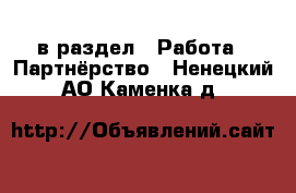  в раздел : Работа » Партнёрство . Ненецкий АО,Каменка д.